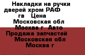 Накладки на ручки дверей хром РАФ 4-3 2010гв › Цена ­ 800 - Московская обл., Москва г. Авто » Продажа запчастей   . Московская обл.,Москва г.